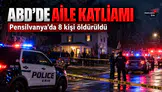 ABD'de Aile Katliamı! 45 Yaşındaki Saldırgan 8 Kişiyi Öldürdü