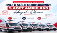Sivas’a 5 Yeni Ambulans Tahsis Edildi