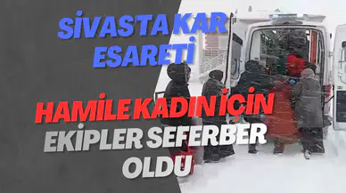 Sivas'ta Kar Esareti: Hamile Kadın İçin Ekipler Seferber Oldu