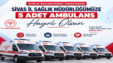 Sivas’a 5 Yeni Ambulans Tahsis Edildi